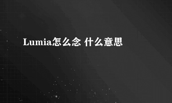 Lumia怎么念 什么意思