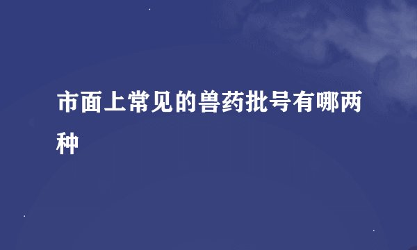 市面上常见的兽药批号有哪两种
