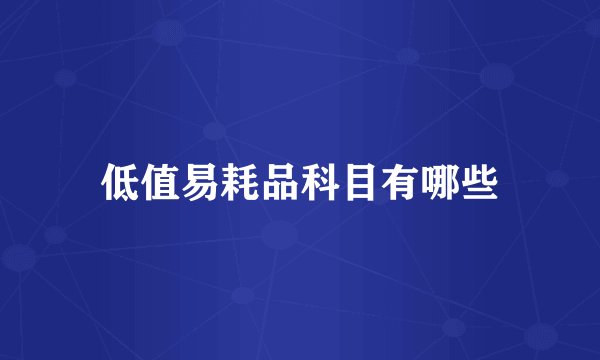 低值易耗品科目有哪些