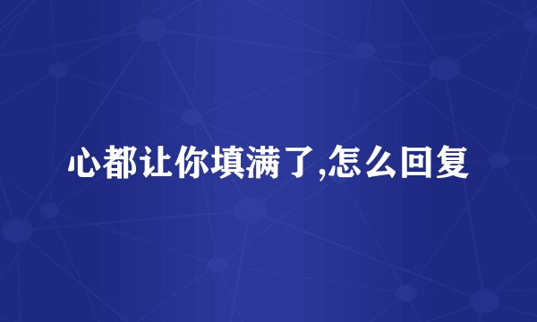 心都让你填满了,怎么回复