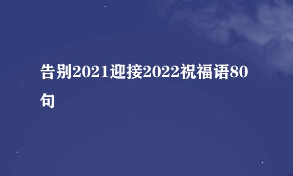 告别2021迎接2022祝福语80句