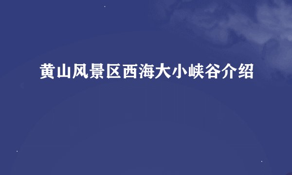 黄山风景区西海大小峡谷介绍