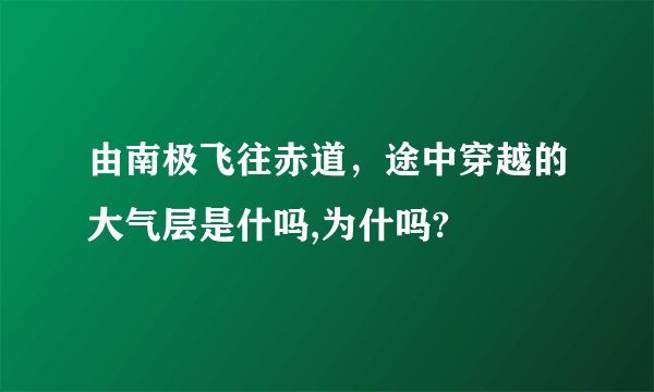 由南极飞往赤道，途中穿越的大气层是什吗,为什吗?