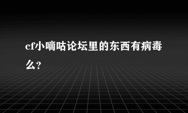 cf小嘀咕论坛里的东西有病毒么?