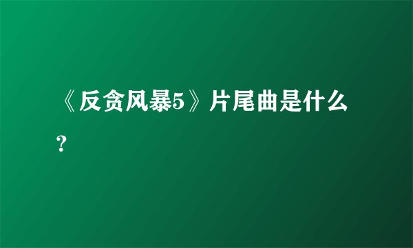 《反贪风暴5》片尾曲是什么？