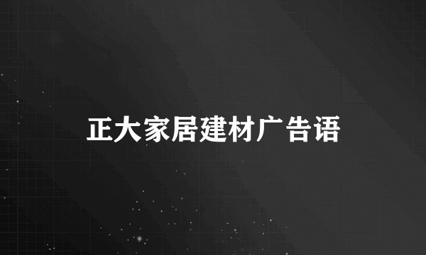 正大家居建材广告语