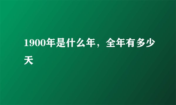 1900年是什么年，全年有多少天