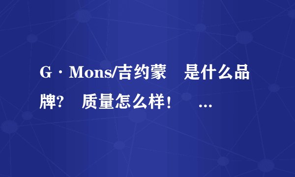 G·Mons/吉约蒙 是什么品牌? 质量怎么样！ 名气如何？
