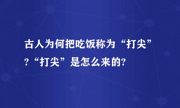 古人为何把吃饭称为“打尖”?“打尖”是怎么来的?