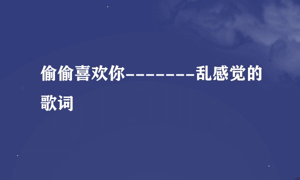 偷偷喜欢你-------乱感觉的歌词