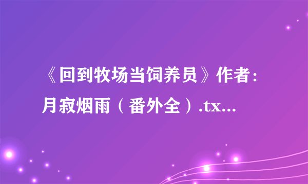 《回到牧场当饲养员》作者：月寂烟雨（番外全）.txt最新章节/全集txt免费下载