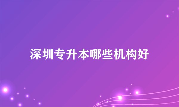 深圳专升本哪些机构好