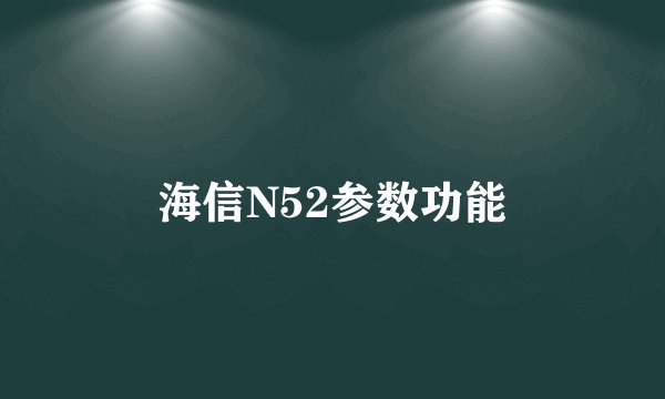海信N52参数功能