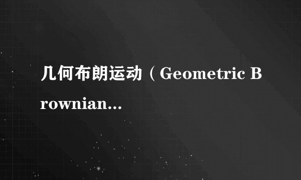 几何布朗运动（Geometric Brownian Motion）