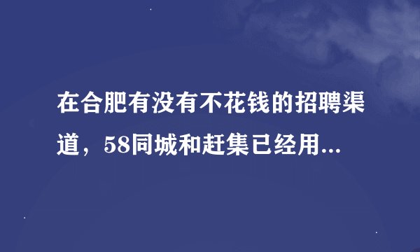 在合肥有没有不花钱的招聘渠道，58同城和赶集已经用过了，还有没有其他网络和线下的方式，求指教？