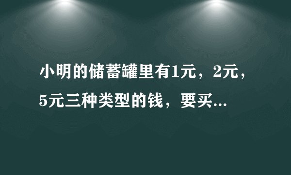 小明的储蓄罐里有1元，2元，5元三种类型的钱，要买10元铅笔盒，怎么拿