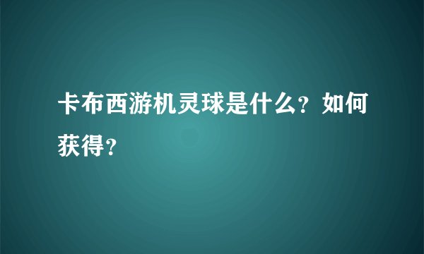 卡布西游机灵球是什么？如何获得？