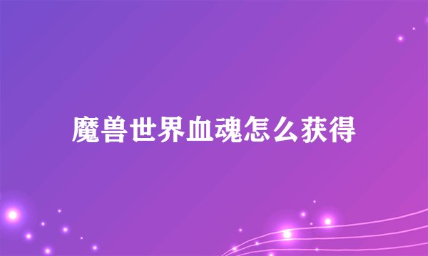 魔兽世界血魂怎么获得