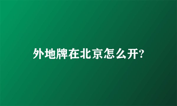 外地牌在北京怎么开?