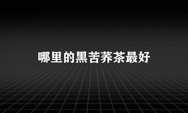 哪里的黑苦荞茶最好