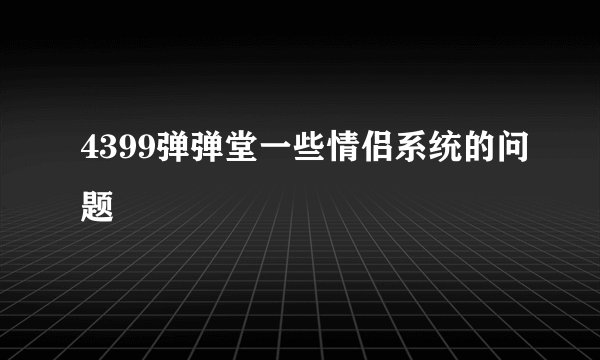 4399弹弹堂一些情侣系统的问题