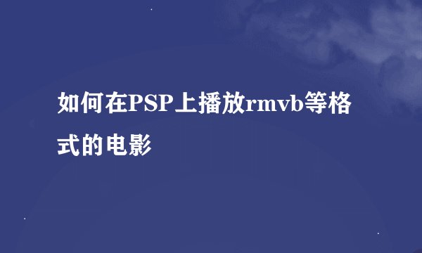 如何在PSP上播放rmvb等格式的电影
