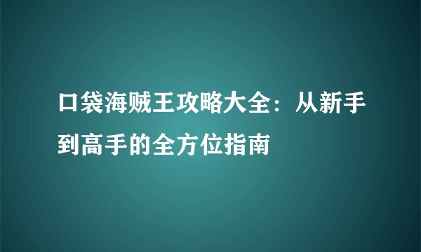 口袋海贼王攻略大全：从新手到高手的全方位指南