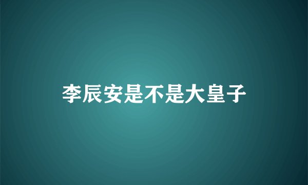 李辰安是不是大皇子