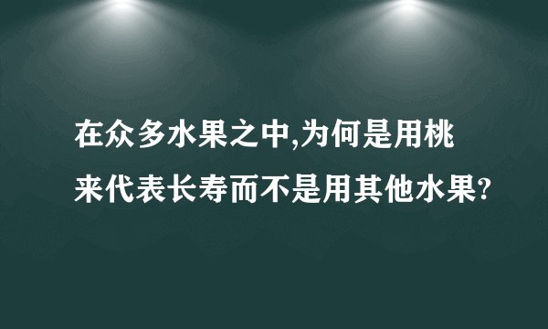 在众多水果之中,为何是用桃来代表长寿而不是用其他水果?