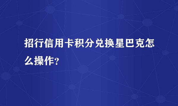 招行信用卡积分兑换星巴克怎么操作？