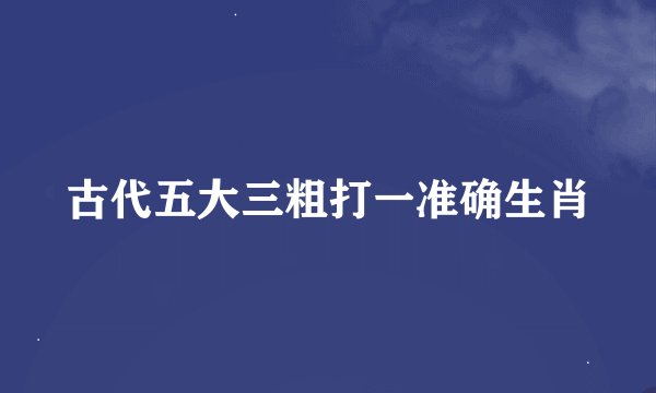 古代五大三粗打一准确生肖