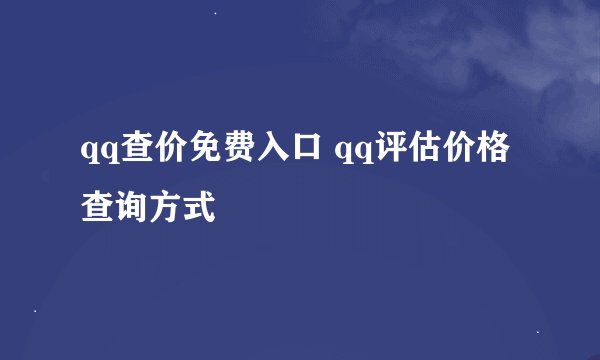 qq查价免费入口 qq评估价格查询方式