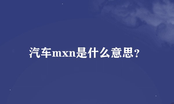 汽车mxn是什么意思？