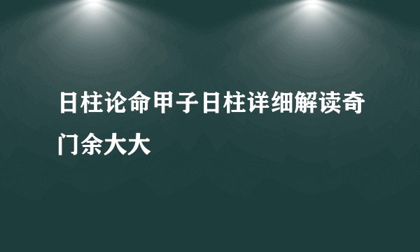 日柱论命甲子日柱详细解读奇门余大大