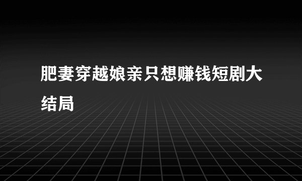 肥妻穿越娘亲只想赚钱短剧大结局