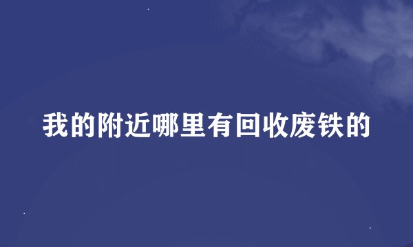 我的附近哪里有回收废铁的