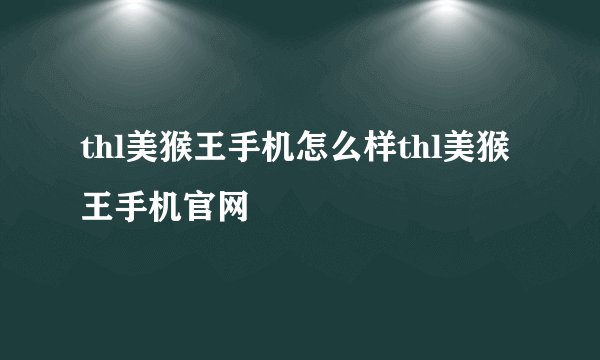 thl美猴王手机怎么样thl美猴王手机官网