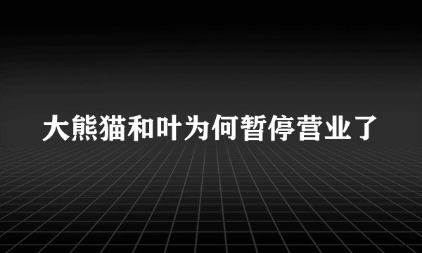 大熊猫和叶为何暂停营业了