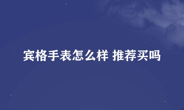 宾格手表怎么样 推荐买吗
