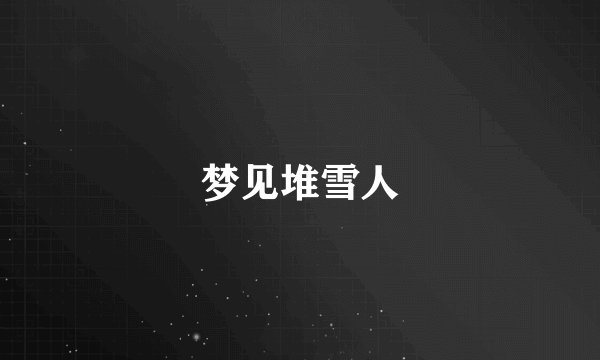 梦见堆雪人