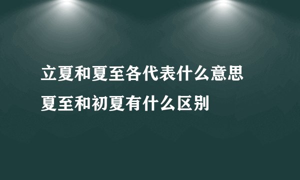 立夏和夏至各代表什么意思 夏至和初夏有什么区别