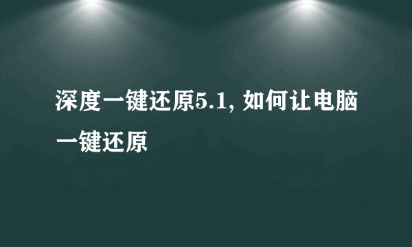 深度一键还原5.1, 如何让电脑一键还原
