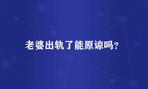 老婆出轨了能原谅吗?