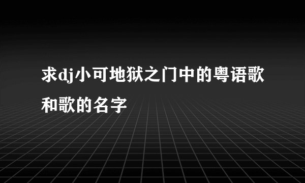 求dj小可地狱之门中的粤语歌和歌的名字