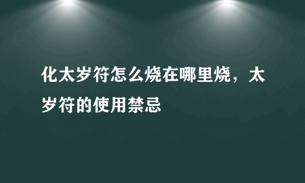 化太岁符怎么烧在哪里烧，太岁符的使用禁忌