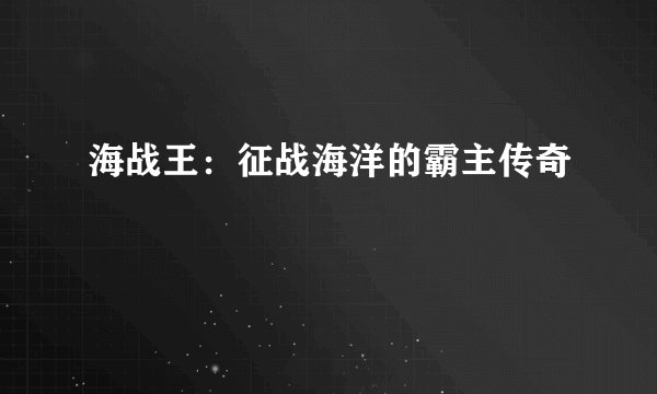 海战王：征战海洋的霸主传奇