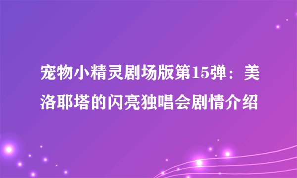 宠物小精灵剧场版第15弹：美洛耶塔的闪亮独唱会剧情介绍