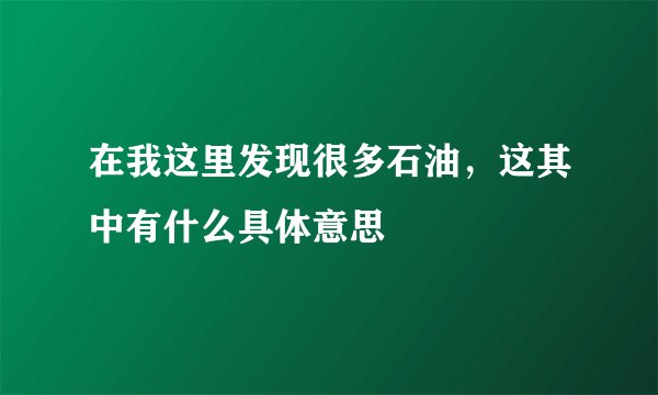 在我这里发现很多石油，这其中有什么具体意思