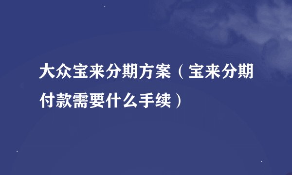 大众宝来分期方案（宝来分期付款需要什么手续）