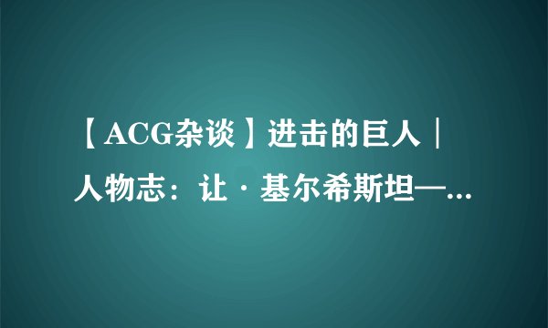【ACG杂谈】进击的巨人︱人物志：让·基尔希斯坦——他生而平凡，却追寻伟大